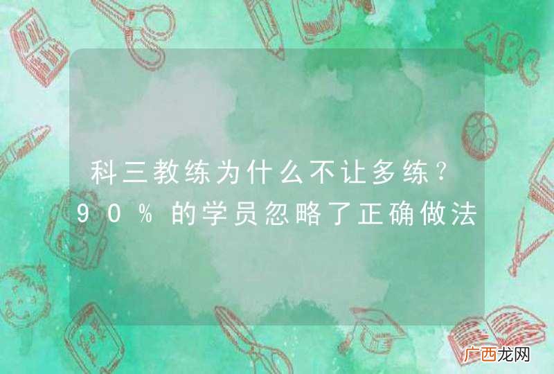 科三教练为什么不让多练？90%的学员忽略了正确做法