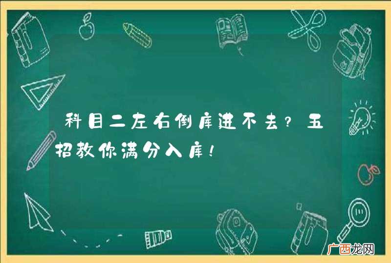 科目二左右倒库进不去？五招教你满分入库！