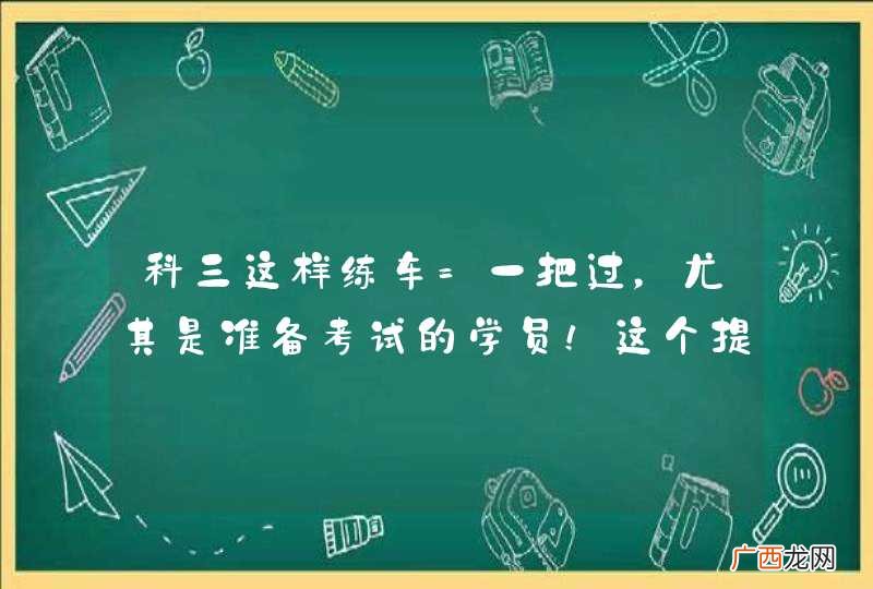 科三这样练车=一把过，尤其是准备考试的学员！这个提醒太及时了！