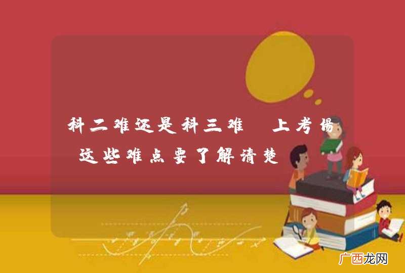 科二难还是科三难？上考场前这些难点要了解清楚！
