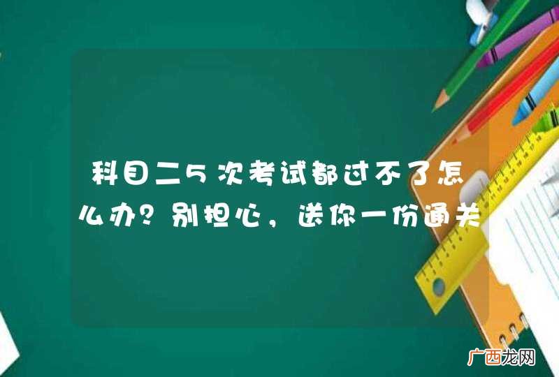 科目二5次考试都过不了怎么办？别担心，送你一份通关秘籍！