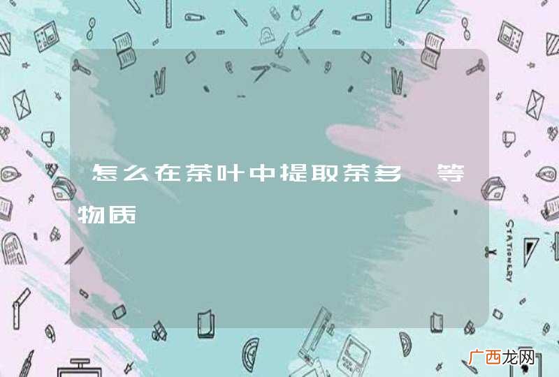 怎么在茶叶中提取茶多酚等物质