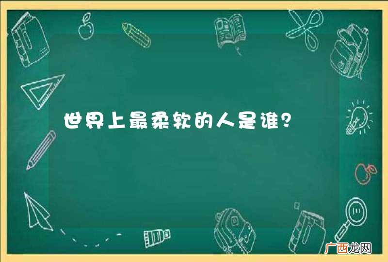 世界上最柔软的人是谁？