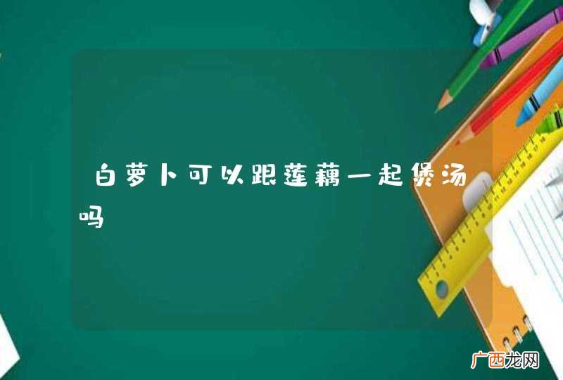 白萝卜可以跟莲藕一起煲汤吗