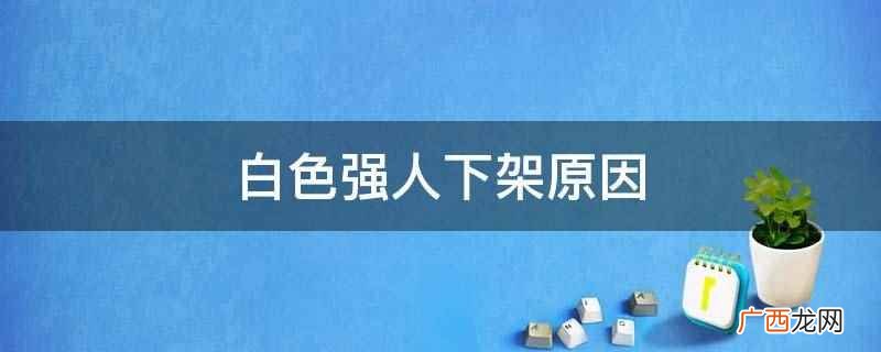 白色强人没有下架 白色强人下架原因