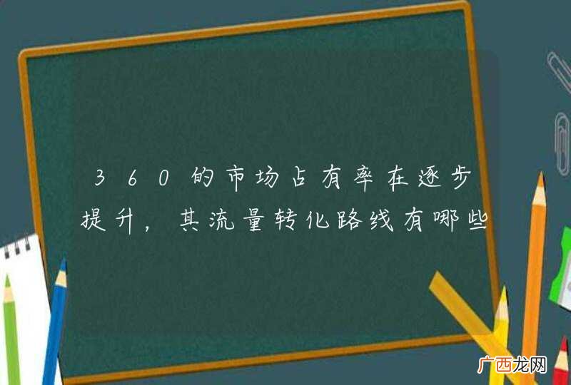 360的市场占有率在逐步提升，其流量转化路线有哪些？