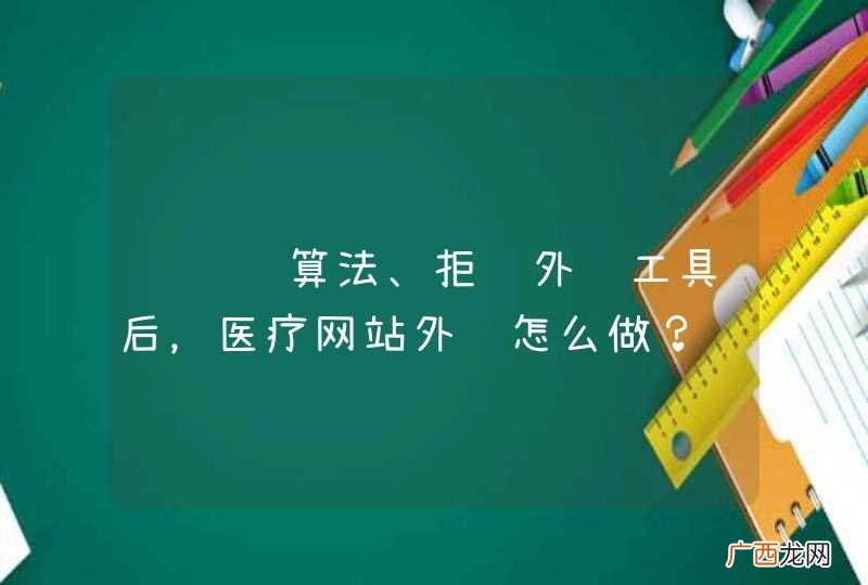 继绿萝算法、拒绝外链工具后，医疗网站外链怎么做？