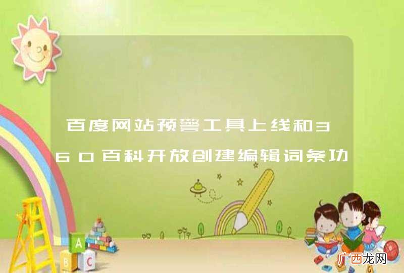 百度网站预警工具上线和360百科开放创建编辑词条功能？