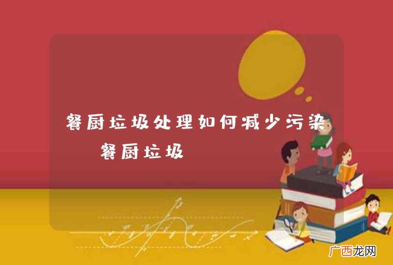 餐厨垃圾处理如何减少污染？-餐厨垃圾