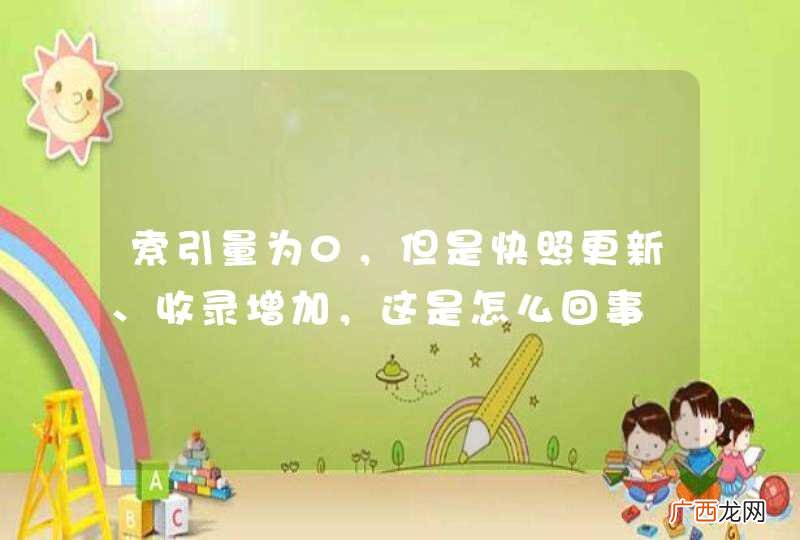 索引量为0,但是快照更新、收录增加,这是怎么回事