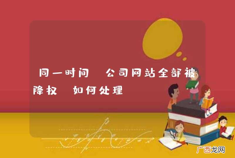 同一时间，公司网站全部被降权，如何处理？