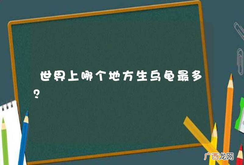世界上哪个地方生乌龟最多？