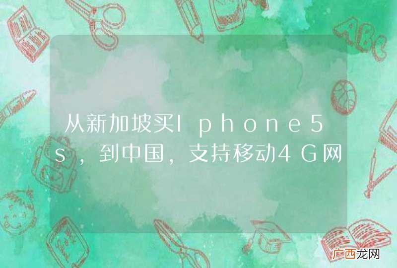 从新加坡买Iphone5s，到中国，支持移动4G网络吗