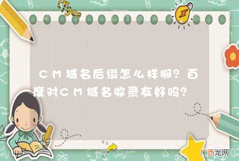 CM域名后缀怎么样啊？百度对CM域名收录友好吗？
