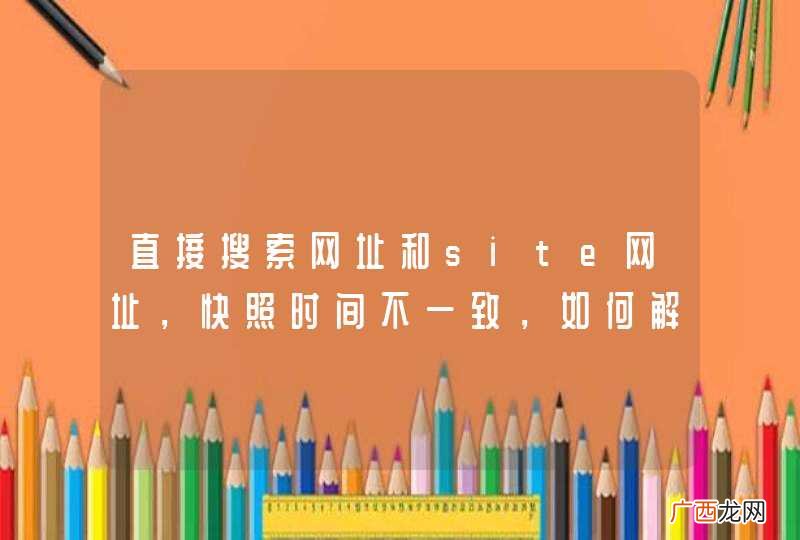 直接搜索网址和site网址，快照时间不一致，如何解决？
