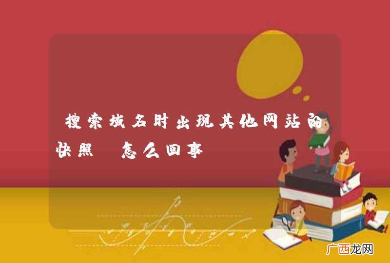 搜索域名时出现其他网站的快照，怎么回事？