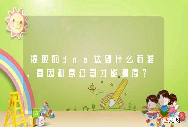 提取的dna达到什么标准，基因测序公司才能测序？