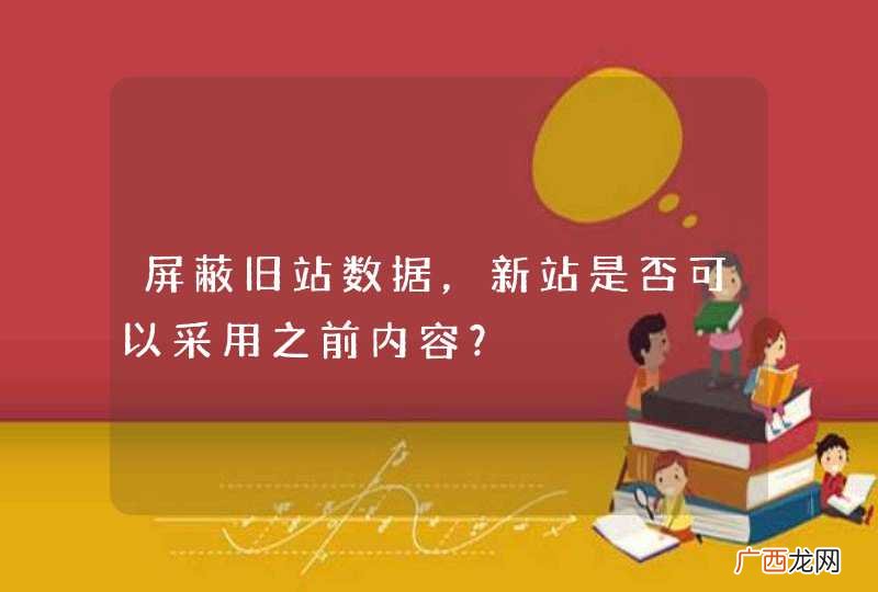 屏蔽旧站数据，新站是否可以采用之前内容？