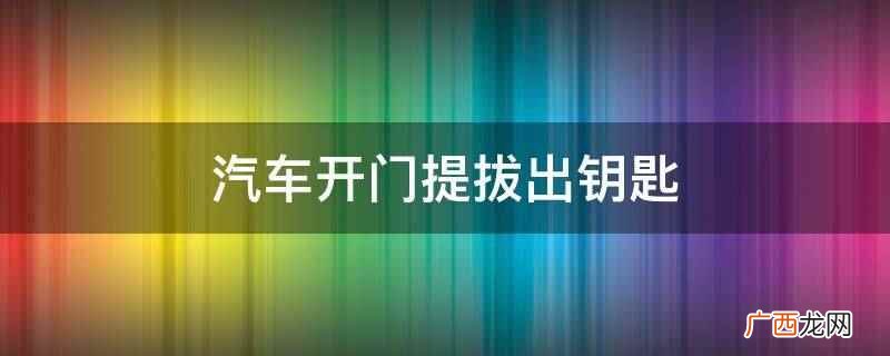 汽车开门提拔出钥匙的方法 汽车开门提拔出钥匙