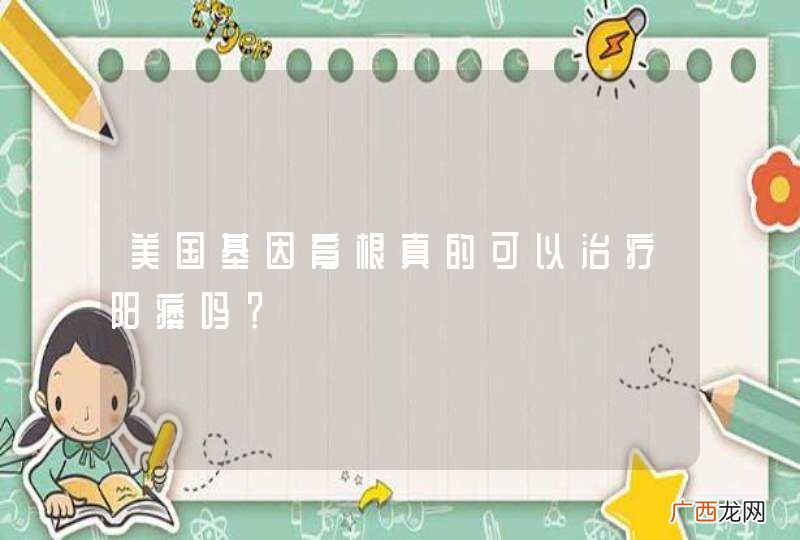 美国基因育根真的可以治疗阳痿吗？