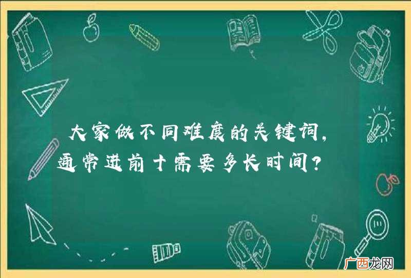 大家做不同难度的关键词,通常进前十需要多长时间?