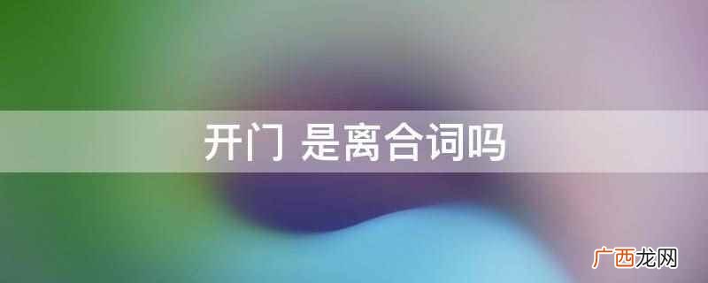 或语素 离合词是由一个动词性成分组成的语言形式 开门 是离合词吗