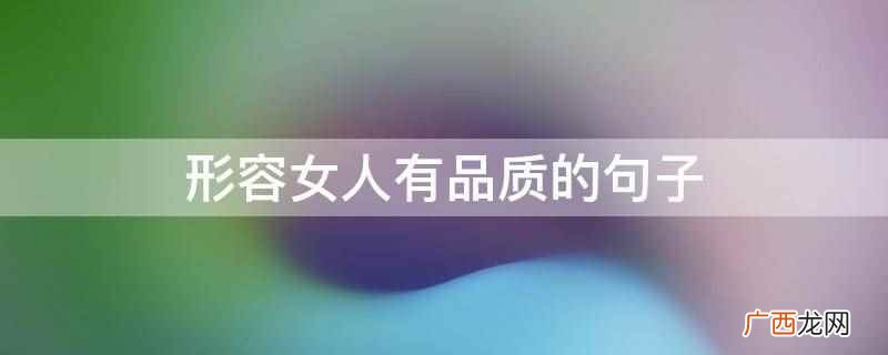 女人要明白凡事,花钱的时候别磨叽 形容女人有品质的句子