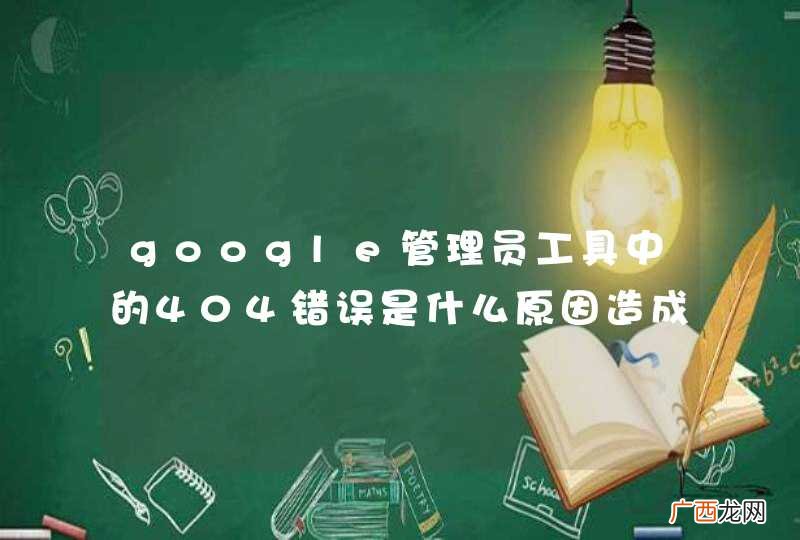google管理员工具中的404错误是什么原因造成的？