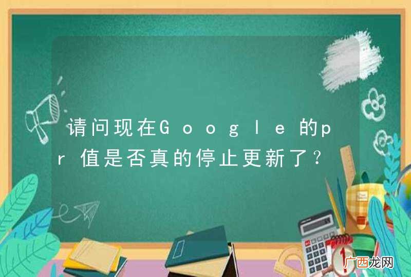 请问现在Google的pr值是否真的停止更新了？