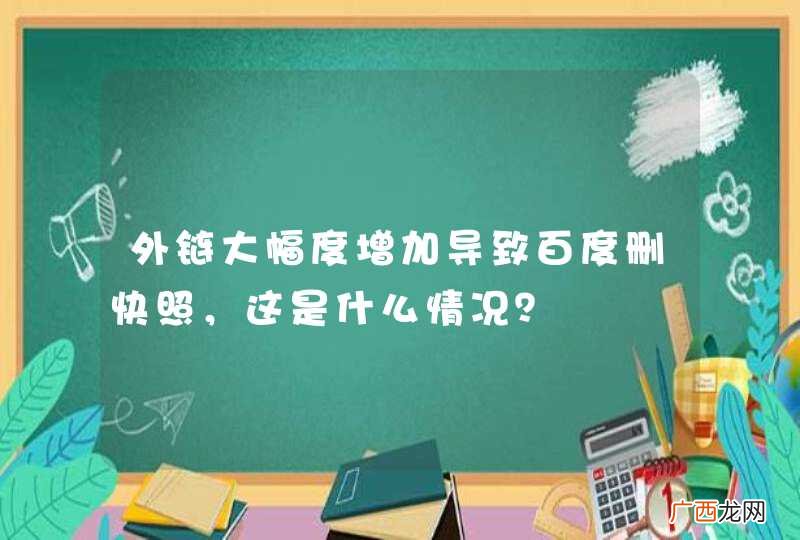 外链大幅度增加导致百度删快照，这是什么情况？