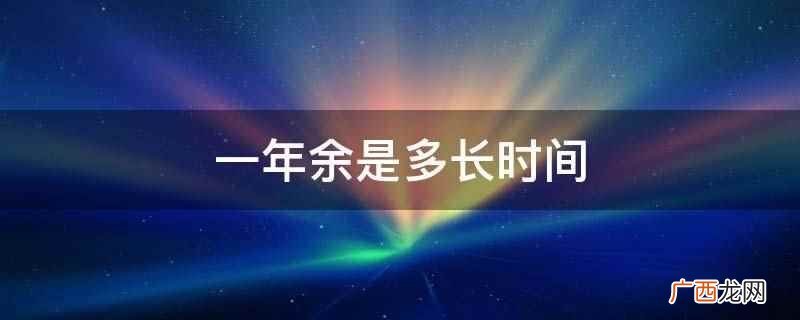 一年余从字面上的解释是一年多的意思 一年余是多长时间