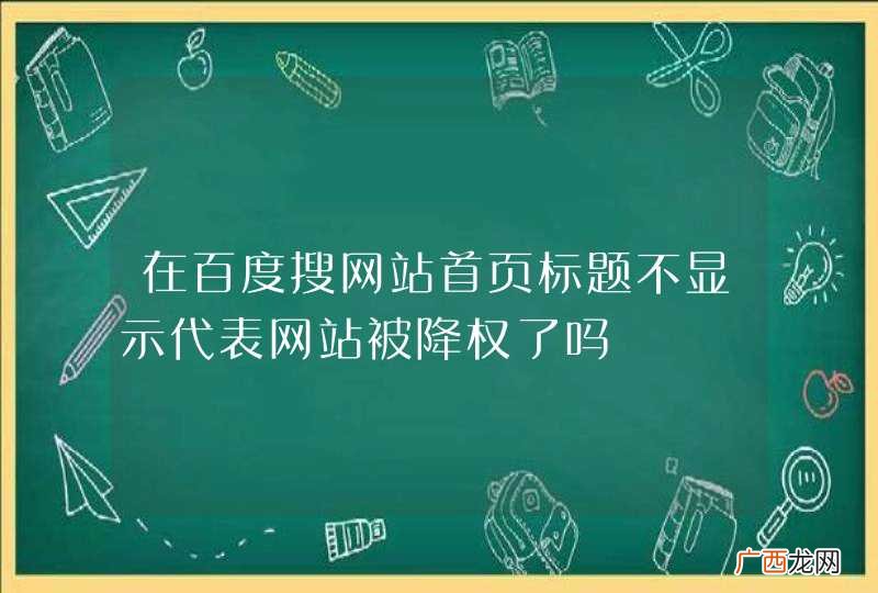 在百度搜网站首页标题不显示代表网站被降权了吗