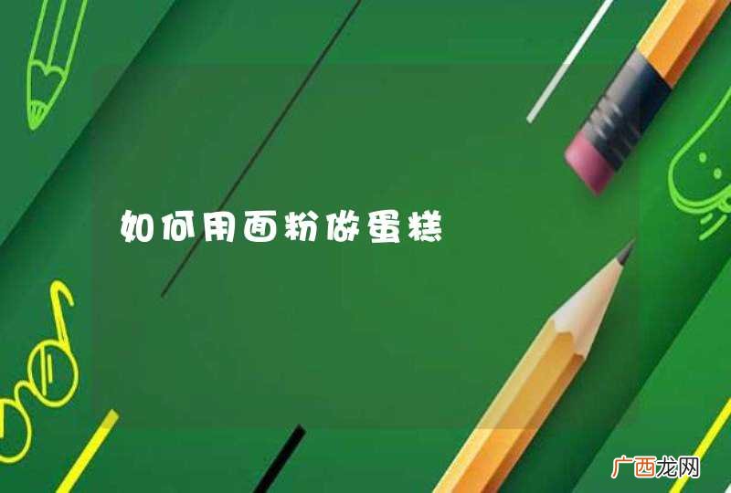 如何用面粉做蛋糕