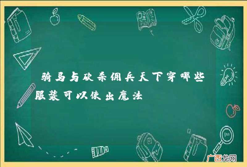 骑马与砍杀佣兵天下穿哪些服装可以使出魔法?