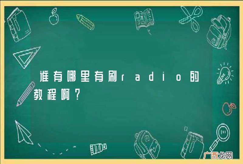 谁有哪里有刷radio的教程啊？