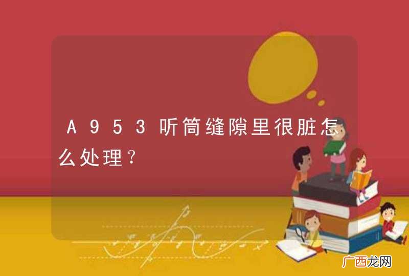 A953听筒缝隙里很脏怎么处理?