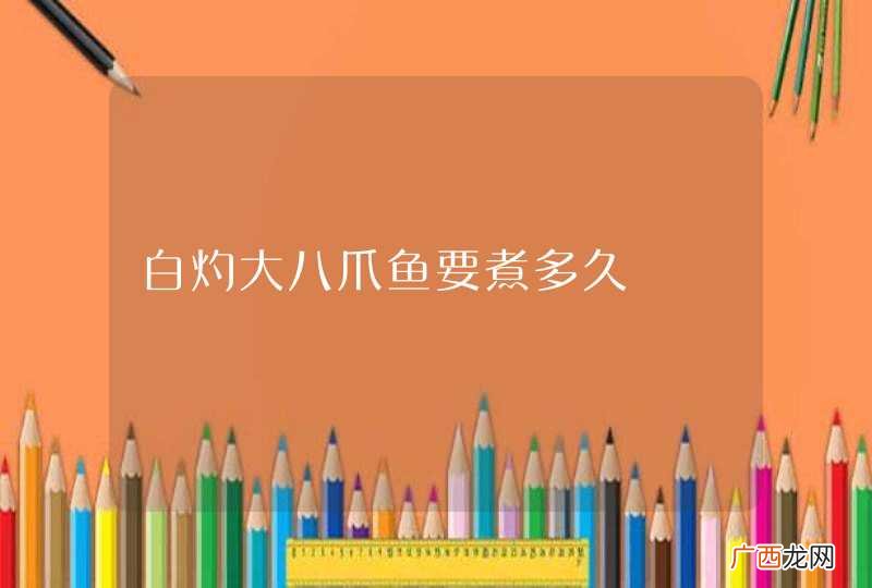白灼大八爪鱼要煮多久