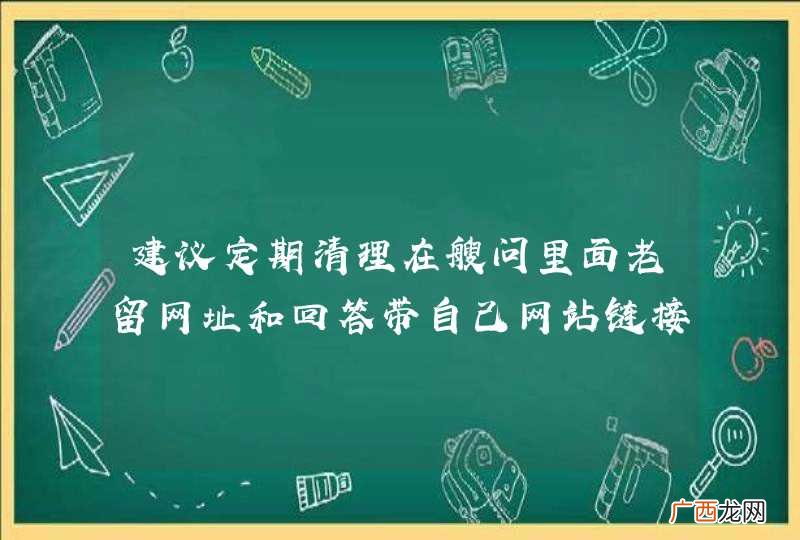 建议定期清理在艘问里面老留网址和回答带自己网站链接的帐号