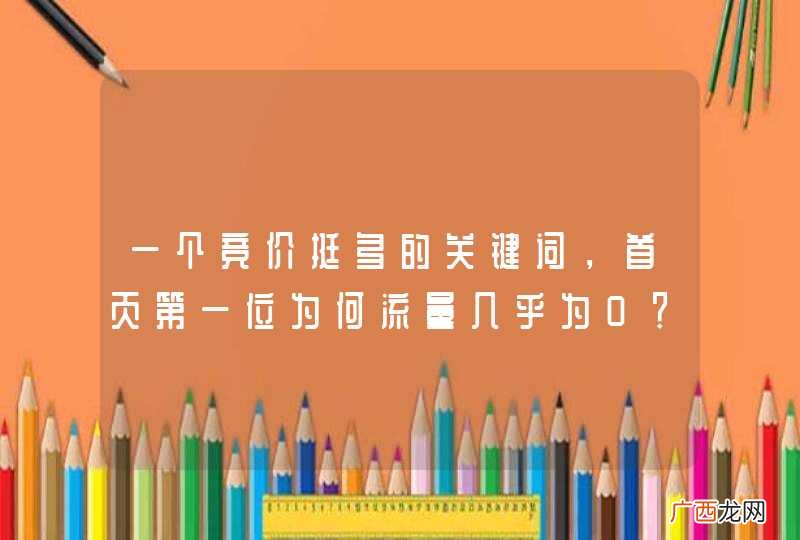一个竞价挺多的关键词，首页第一位为何流量几乎为0？？