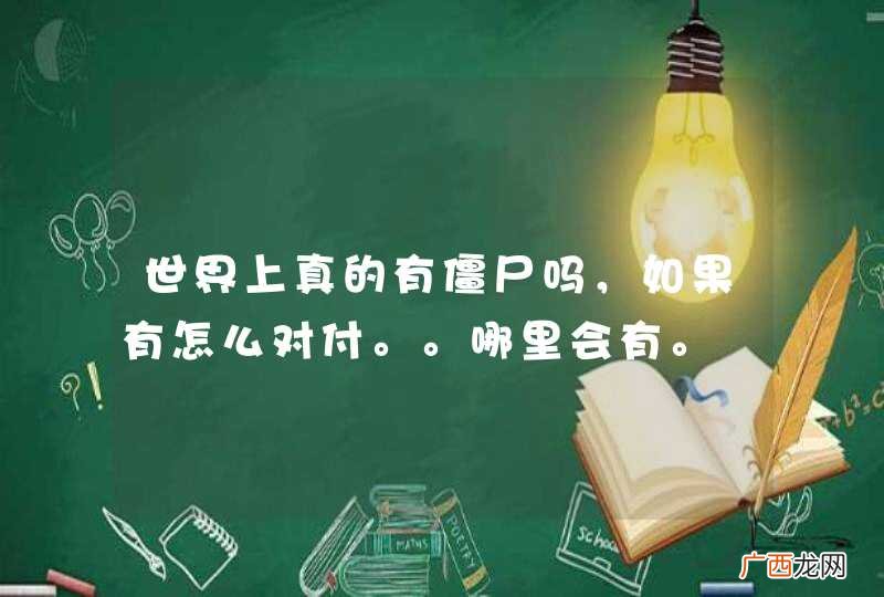 世界上真的有僵尸吗，如果有怎么对付。。哪里会有。