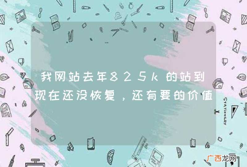 我网站去年825k的站到现在还没恢复，还有要的价值吗