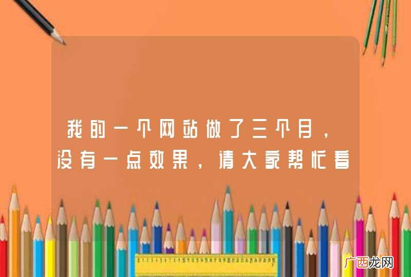 我的一个网站做了三个月，没有一点效果，请大家帮忙看一下