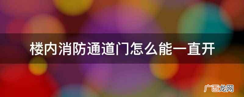 可以在门上安装电动闭门器,实现对楼内消防通道门的长期开启和关 楼内消防通道门怎么能一直开