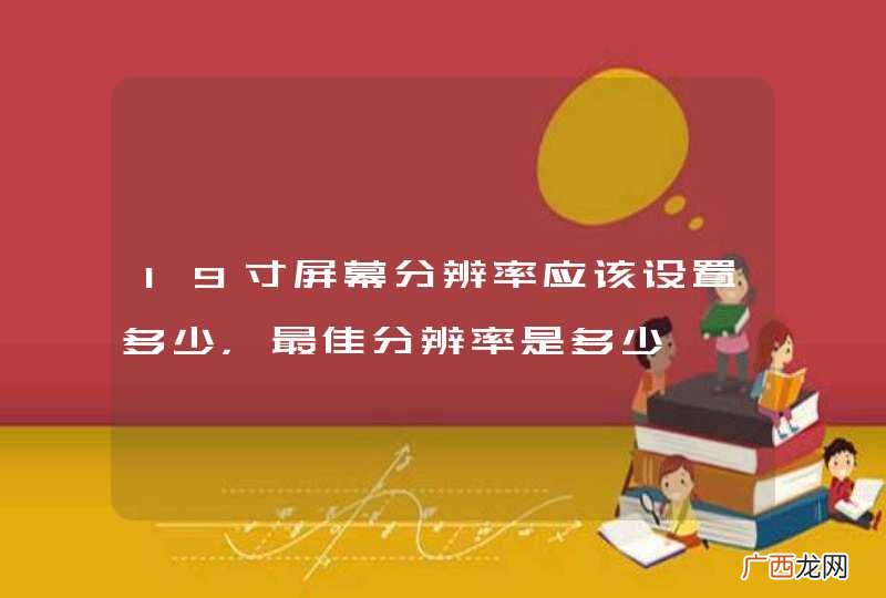 19寸屏幕分辨率应该设置多少，最佳分辨率是多少
