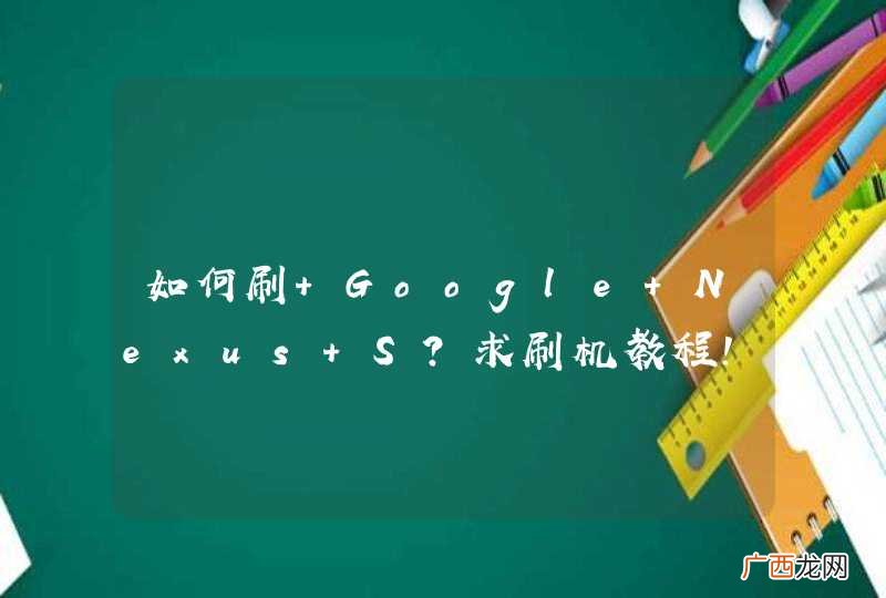 如何刷 Google Nexus S？求刷机教程！
