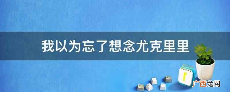 我以为忘了想念尤克里里的意思 我以为忘了想念尤克里里