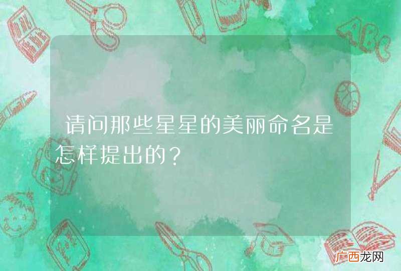 请问那些星星的美丽命名是怎样提出的？