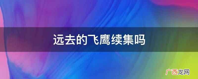 远去的飞鹰没有续集 远去的飞鹰续集吗