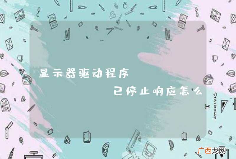 显示器驱动程序 amd driver已停止响应怎么办
