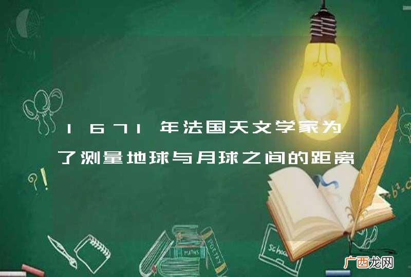 1671年法国天文学家为了测量地球与月球之间的距离的天文学家是谁？